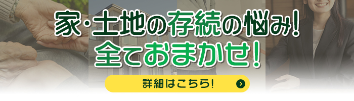 家・土地の存続の悩み！全ておまかせ！詳細はこちら！