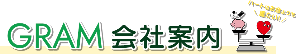 GRAM会社案内 ハートはお金よりも重たい!